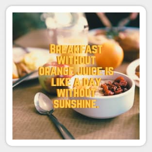 Breakfast without Orange juice is like a day without Sunshine Sticker